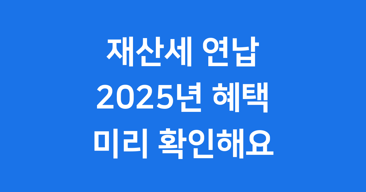 재산세 연납 2025년 신청방법 감면 혜택