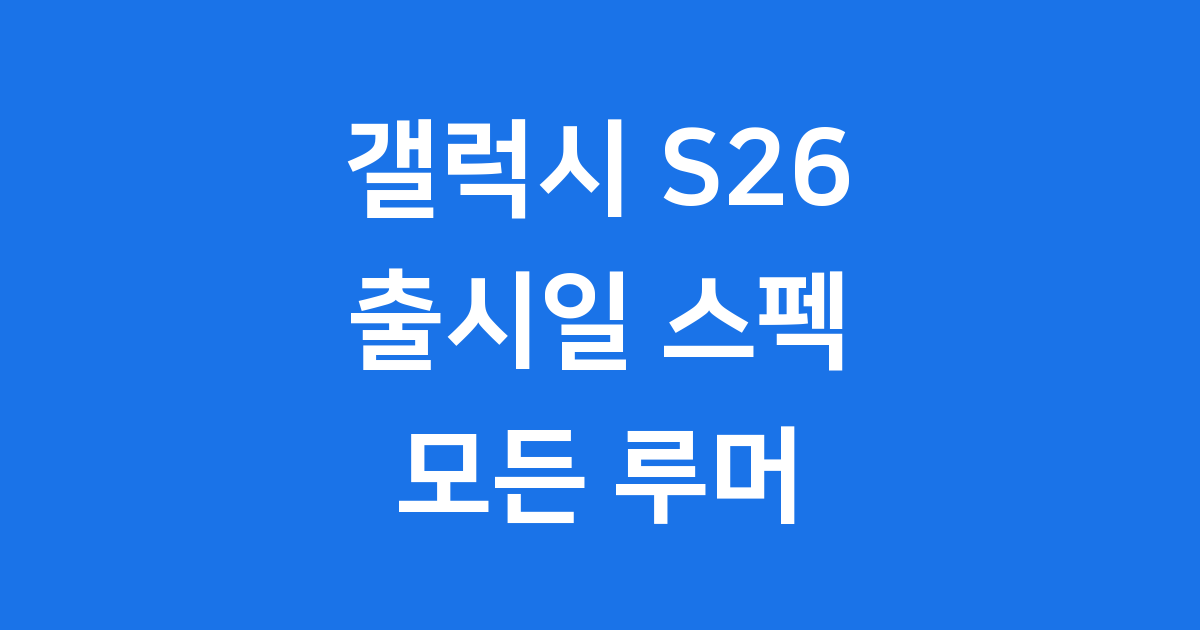 갤럭시 S26 최신 소식 출시일 스펙