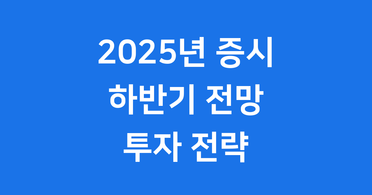 2025 증시 분석 하반기 코스피 전망과 투자 전략