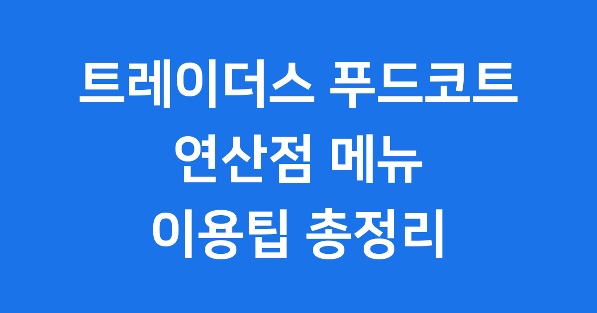 트레이더스 푸드코트 연산점 메뉴 이용팁