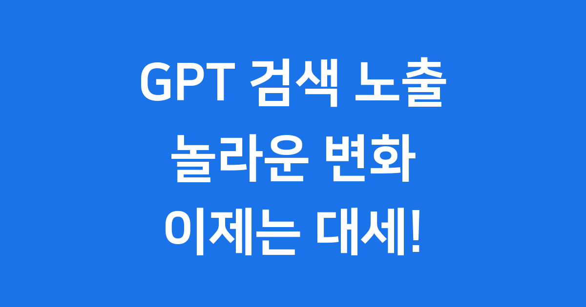 GPT 검색 노출, 이제는 대세입니다!
