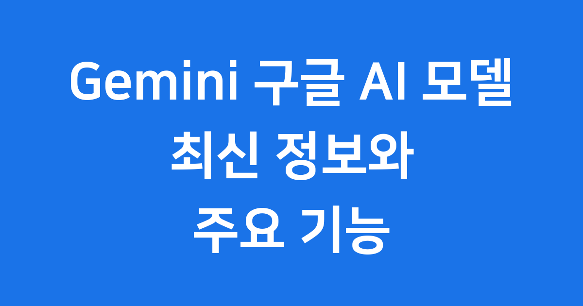 구글 Gemini AI 모델: 최신 정보와 주요 기능