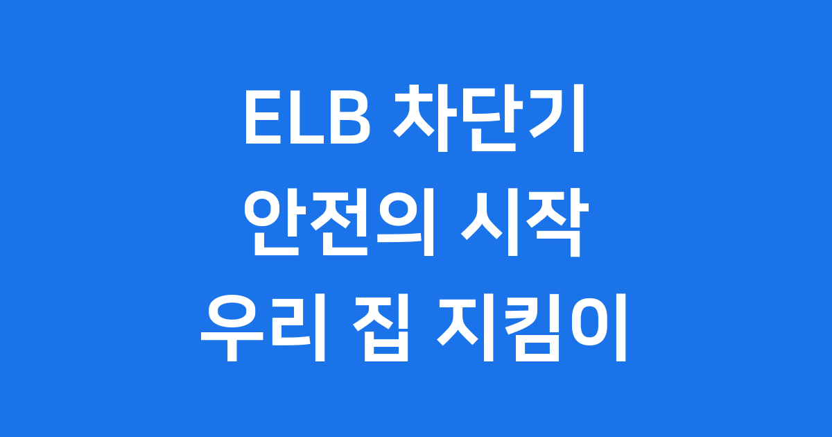 ELB 차단기 안전한 우리 집 지킴이