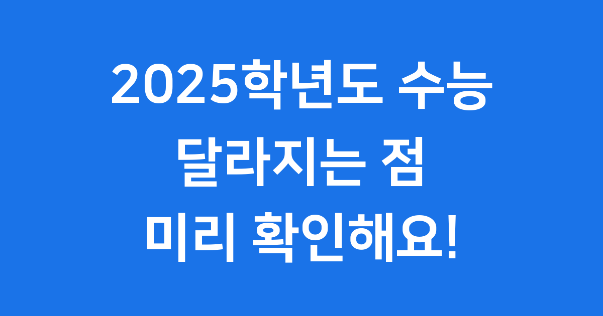 2025 수능 달라지는 점과 꼭 챙길 준비물