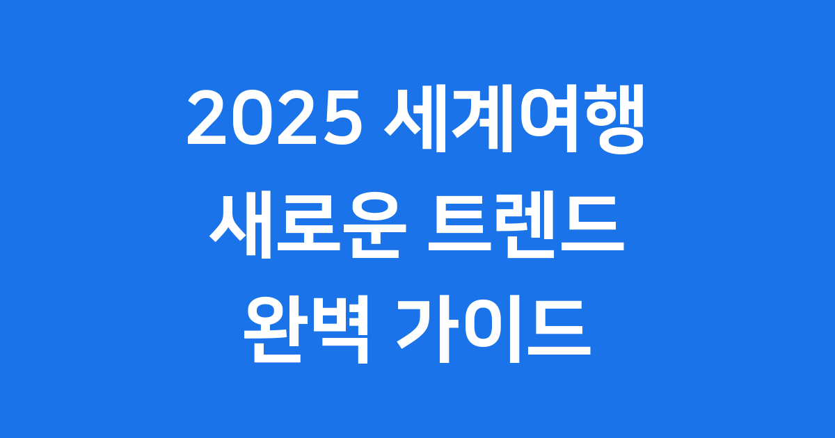 2025 세계여행 트렌드 인기 여행지 완벽 가이드