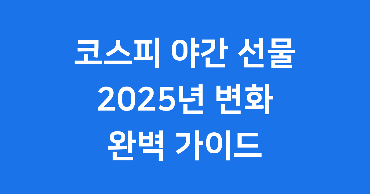 코스피 야간 선물 2025년 거래 시간 상품 총정리