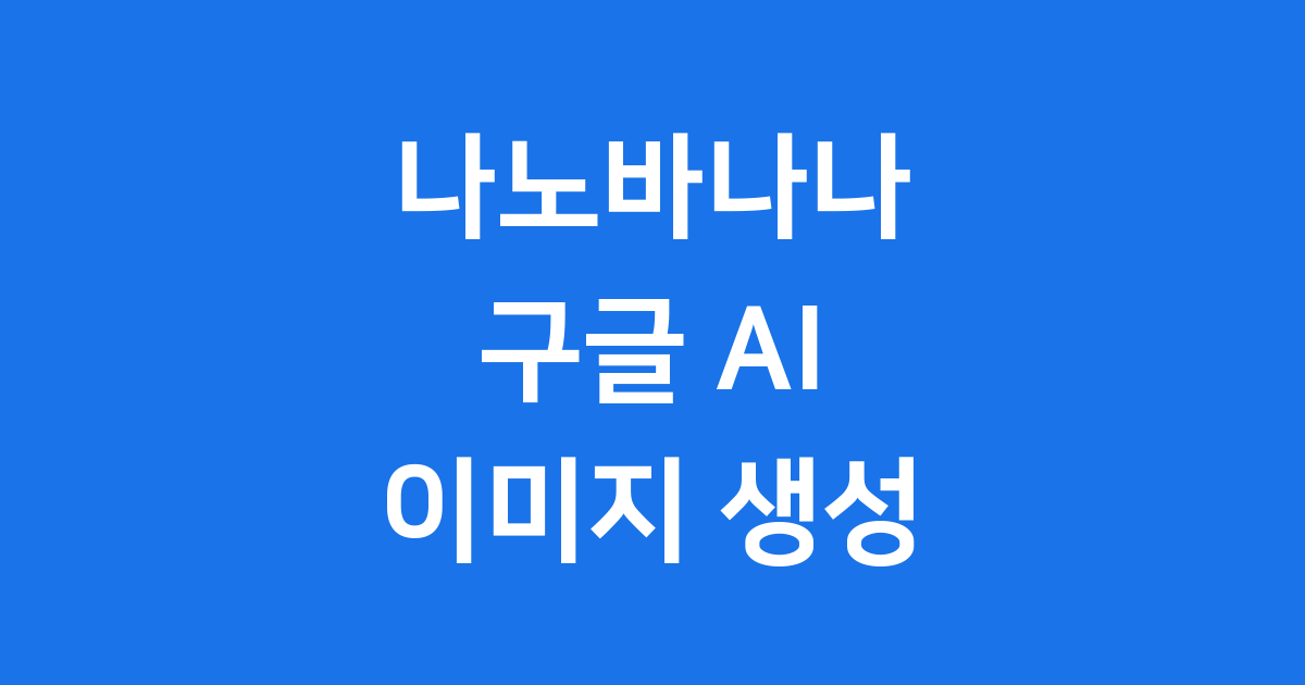 나노바나나 구글 AI 이미지 생성 편집