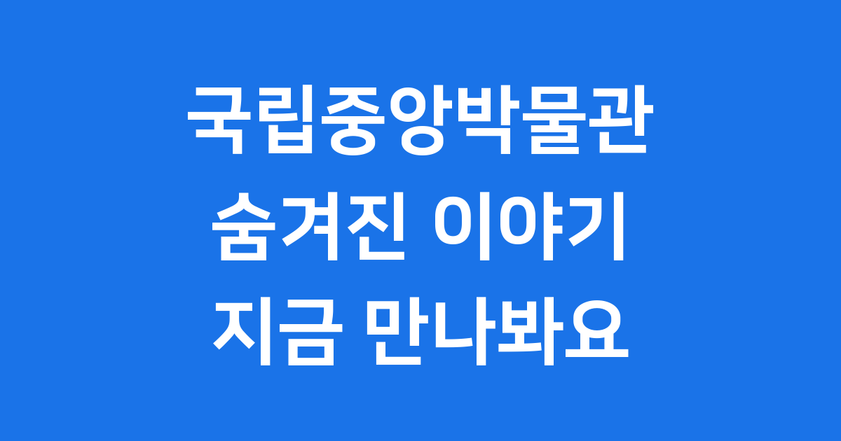 국립중앙박물관 역사부터 전시까지