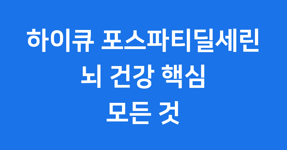 하이큐 포스파티딜세린 뇌건강 기억력 개선 성분 효능 총정리