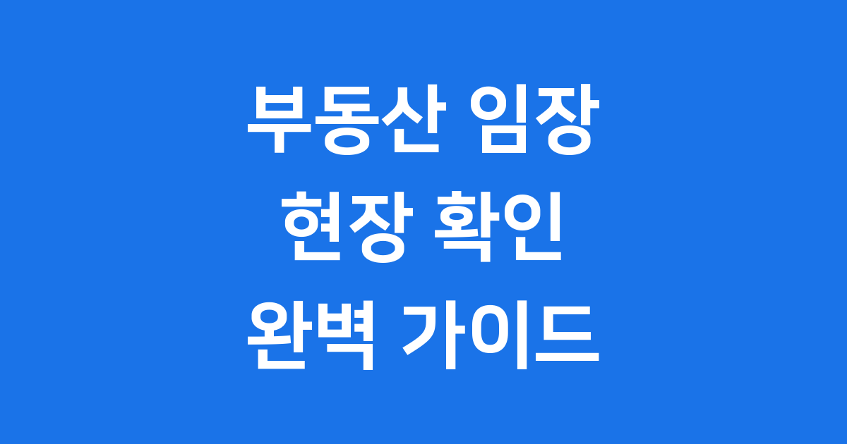 임장 뜻 부동산 현장 확인 가이드