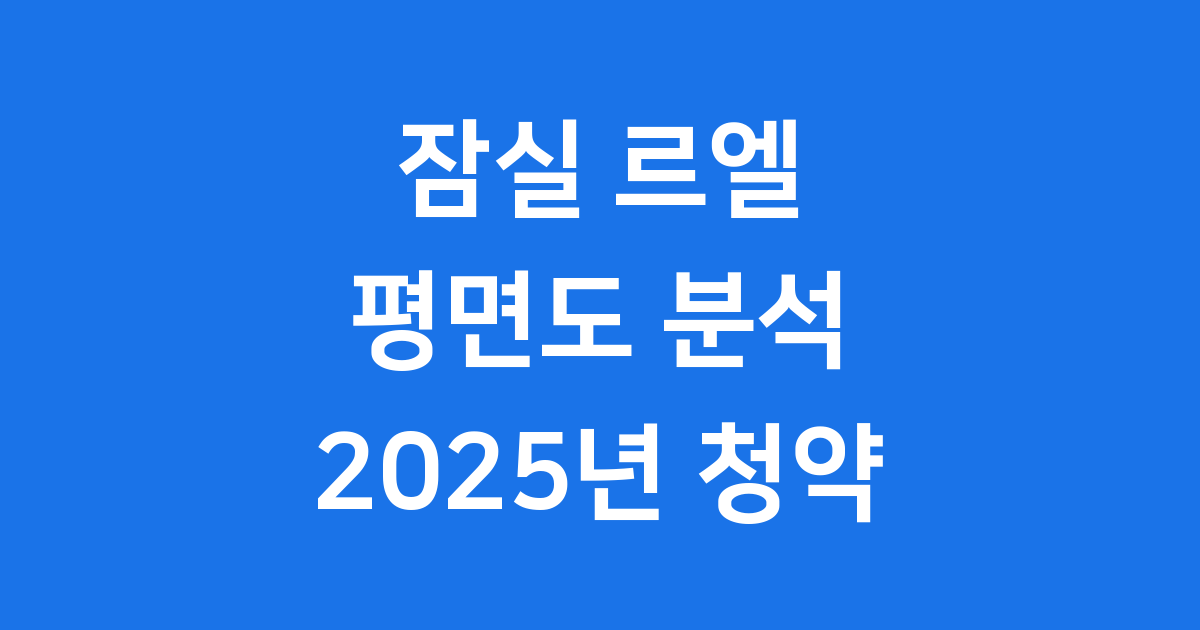 잠실 르엘 평면도 타입별 분석 2025년 청약
