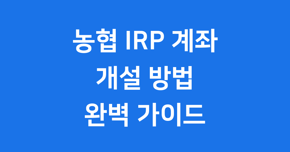 농협 IRP 계좌 개설방법 자격조건 세액공제