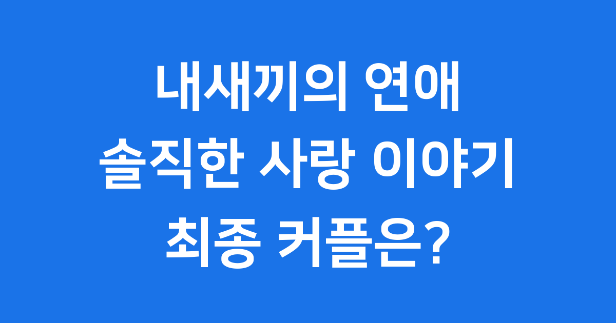 내새끼의 연애 출연진 최종커플 2025년