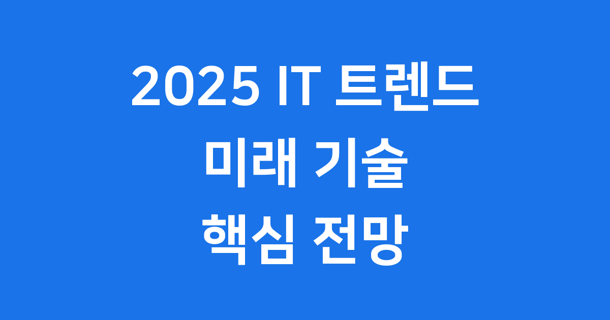 2025 IT 트렌드 미래 기술 동향과 전망