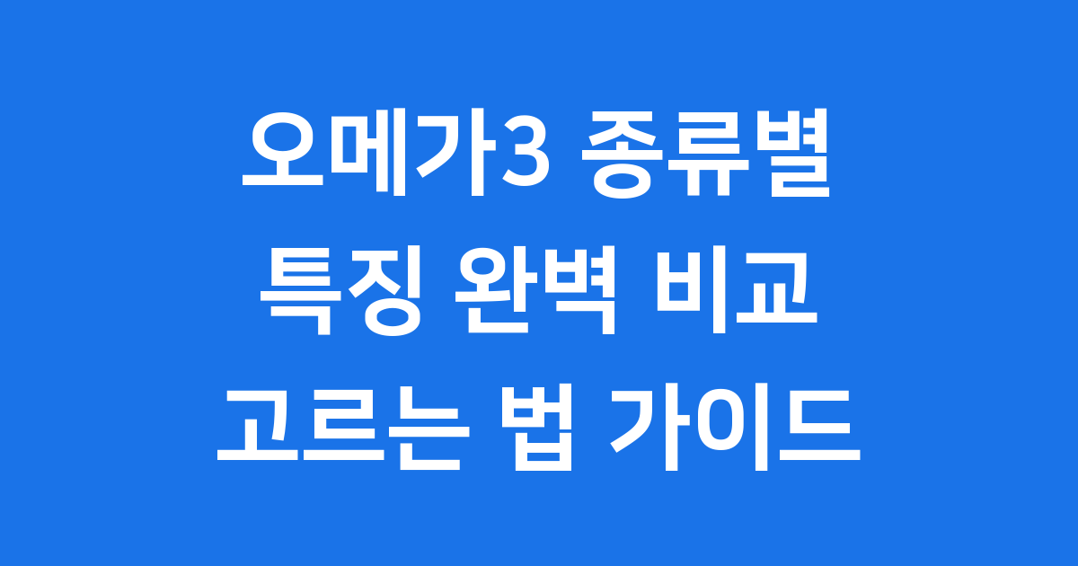 오메가3 종류별 특징 완벽 비교와 나에게 맞는 고르는 법