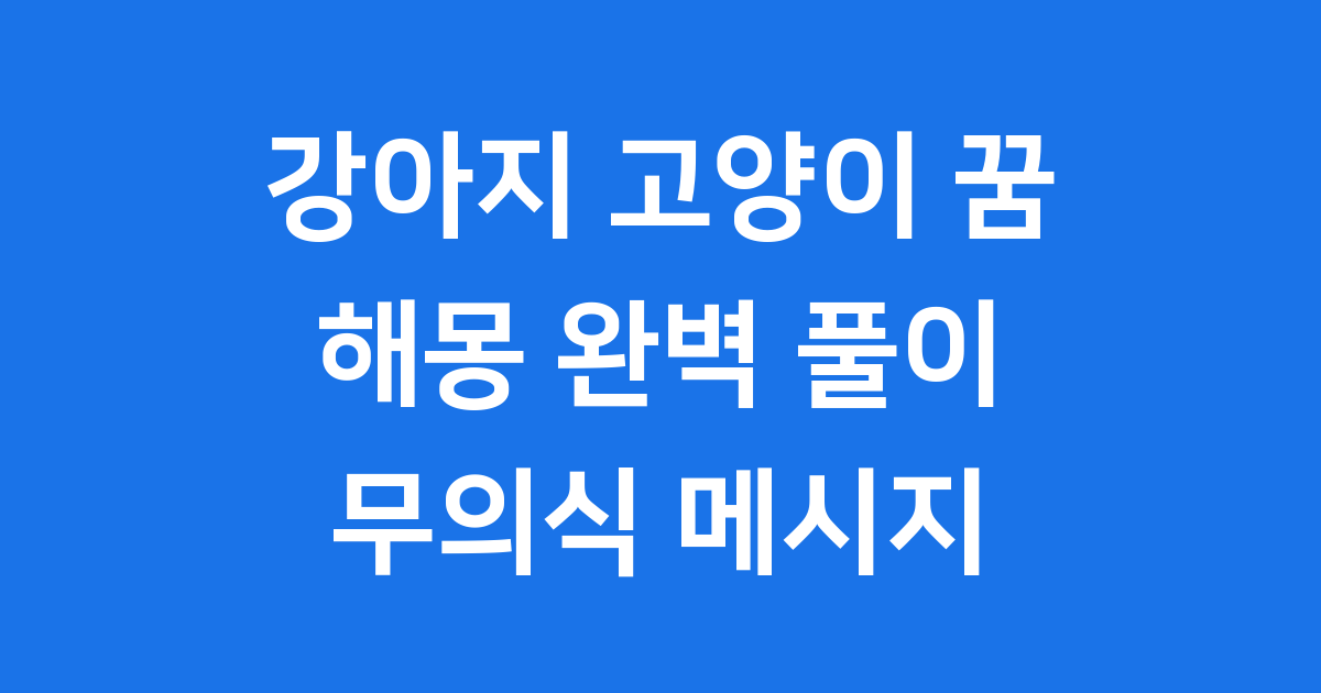 강아지 고양이 꿈해몽 무의식 메시지 풀이