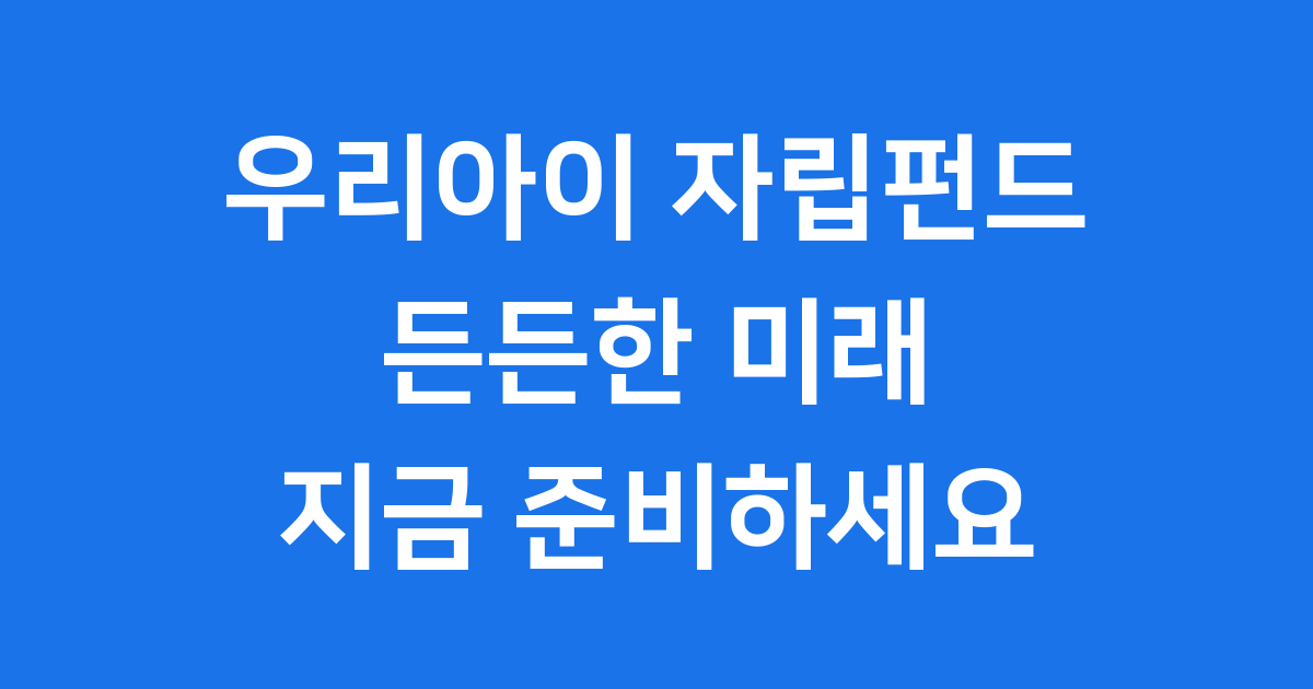 우리아이 자립펀드 자세히 알아보기