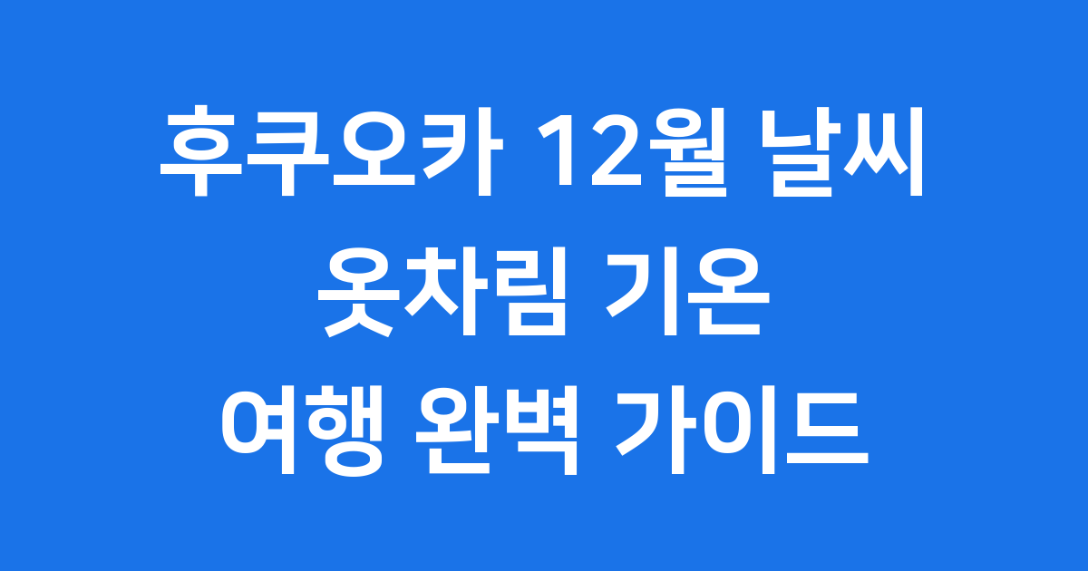 후쿠오카 12월 날씨 완벽 정리 겨울 여행 팁
