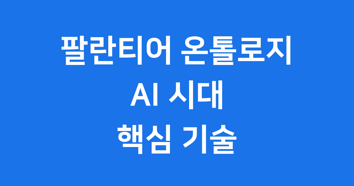 팔란티어 온톨로지가 AI 시대를 주도하는 핵심 기술인 이유