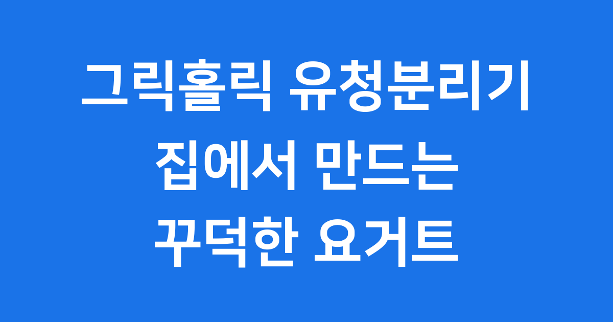 그릭홀릭 유청분리기 집에서 꾸덕한 그릭요거트 만들기