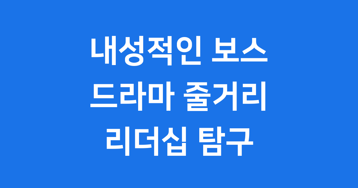 내성적인 보스 드라마 줄거리 인물관계 리더십