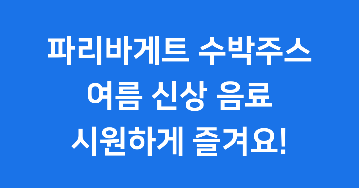 파리바게트 수박주스: 여름을 시원하게 만드는 마법! 🍉