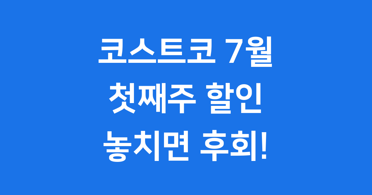 코스트코 7월 첫째주 할인 놓치면 후회해요!
