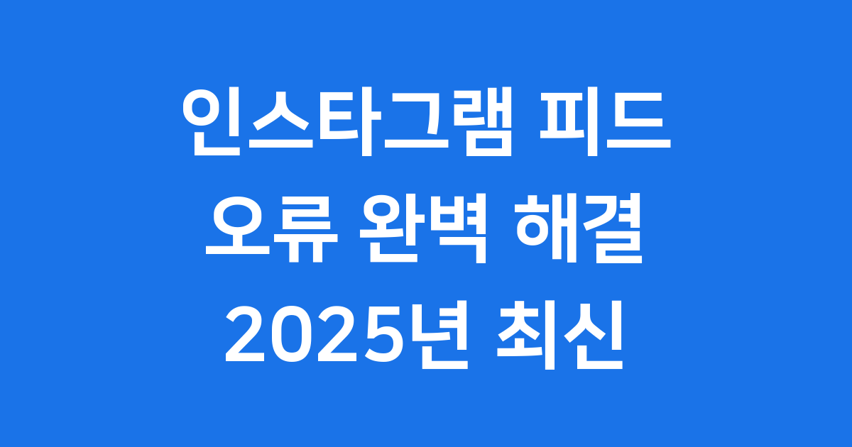 인스타그램 피드오류 해결법 2025년 최신 가이드
