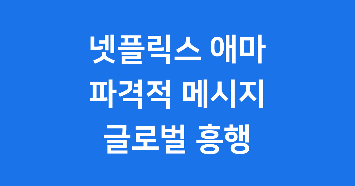 넷플릭스 애마 2025년 글로벌 흥행 이유 분석