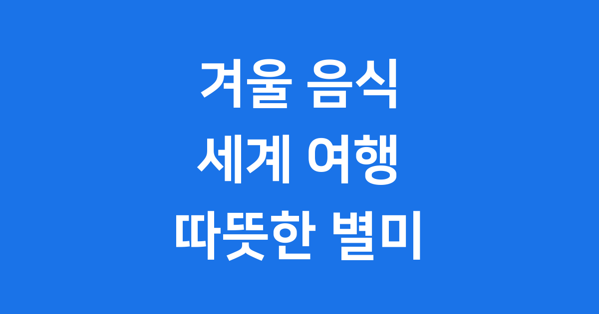 겨울 음식 세계 여행 추운 날씨 녹이는 별미 총정리