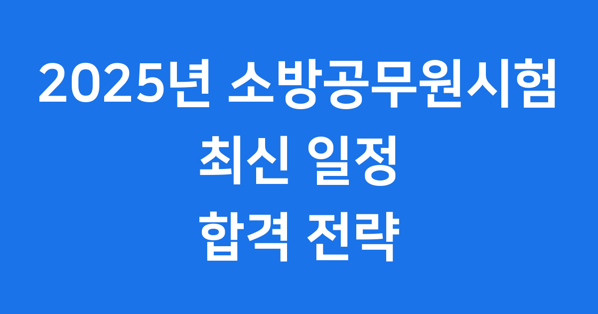 2025년 소방공무원시험 최신 일정 응시자격 준비
