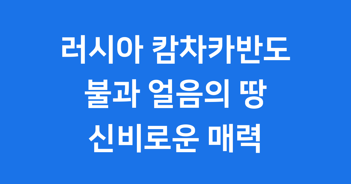 러시아 캄차카반도 지리 환경 관광 정보