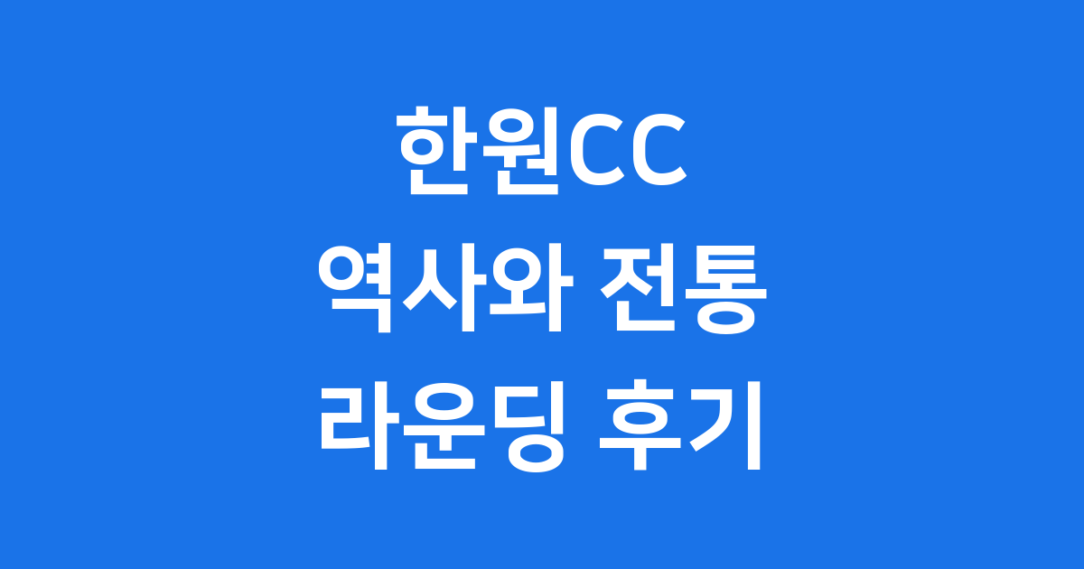 한원CC 라운딩 후기