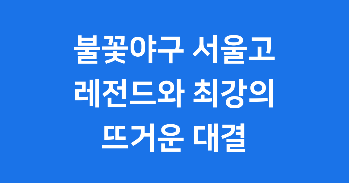 불꽃야구 서울고 전력 분석 경기