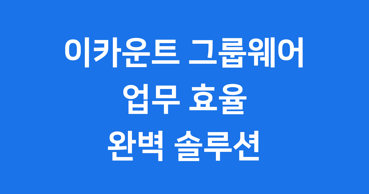 이카운트 그룹웨어의 모든 것