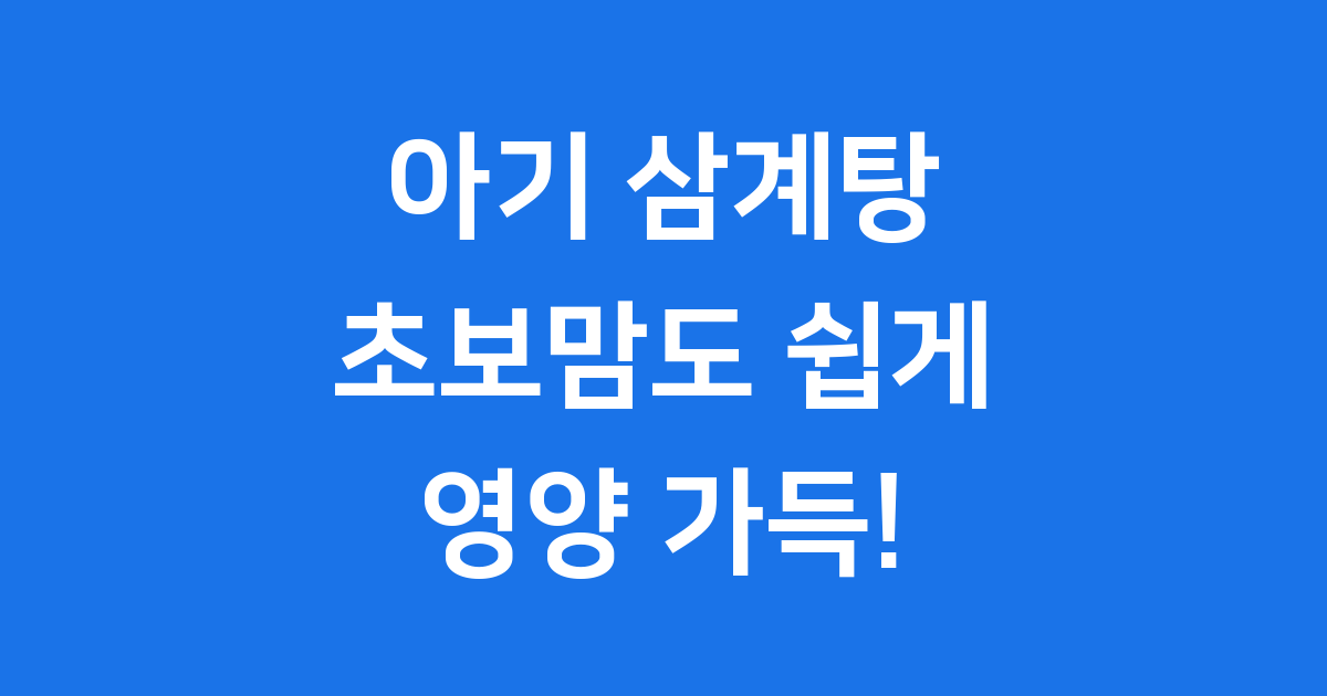 아기 삼계탕 끓이는법 초보맘도 쉽게! 영양 가득 레시피