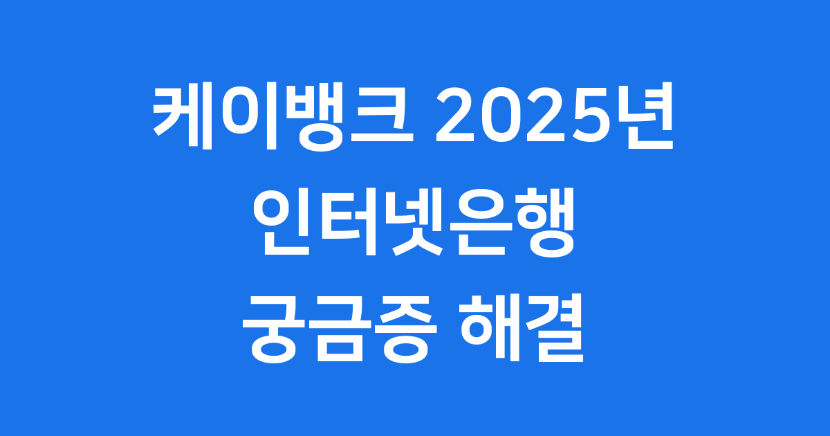 케이뱅크 2025년 인터넷은행 궁금증 해결
