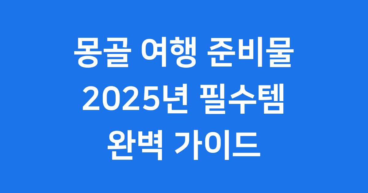 몽골 여행 준비물 2025 꼭 챙겨야 할 필수템