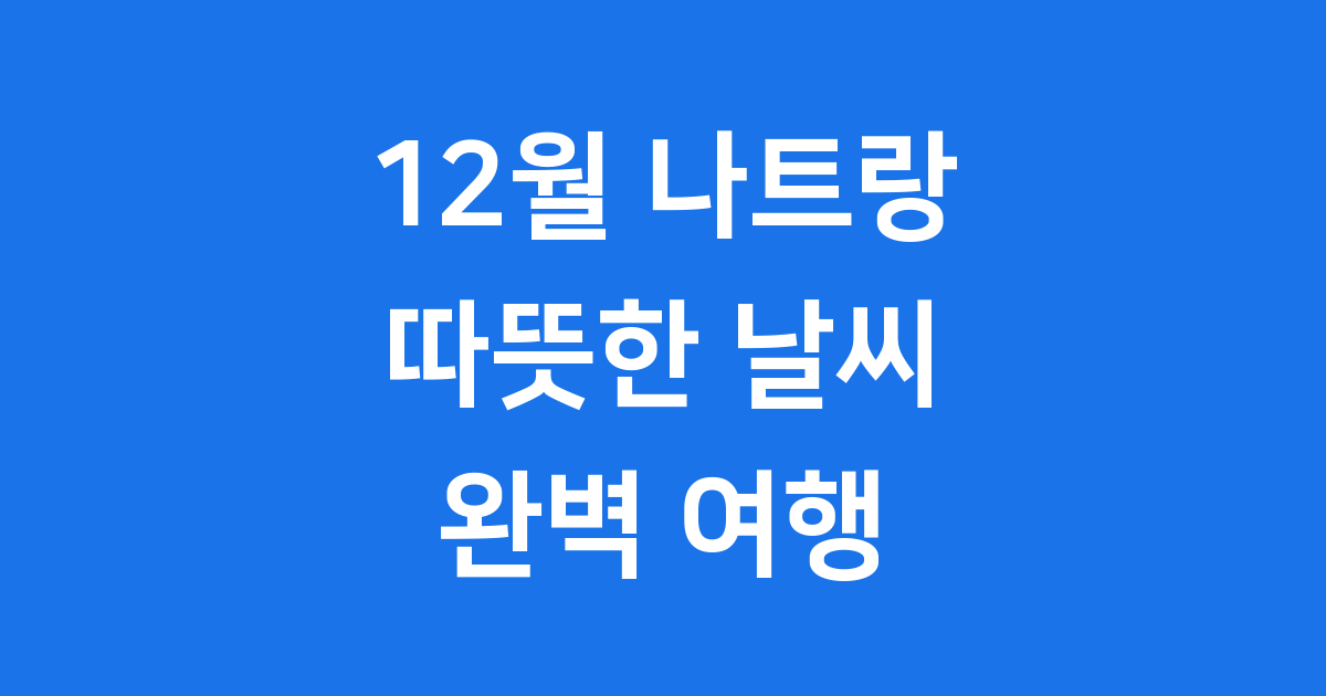 12월 나트랑 날씨 완벽 예보 쾌적한 여행 가이드