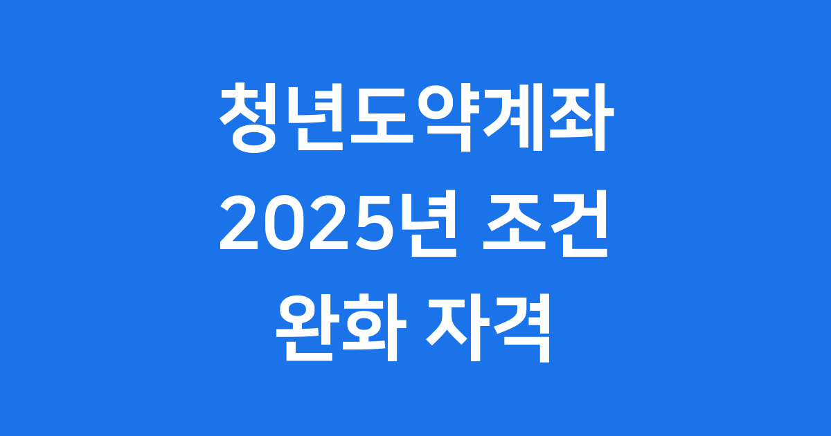 청년도약계좌 2025년 조건 완화 자격