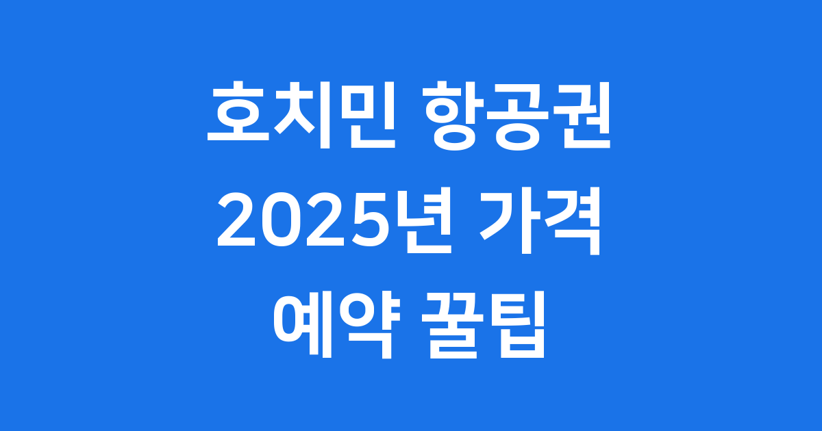 호치민 항공권 2025년 가격 예약 꿀팁