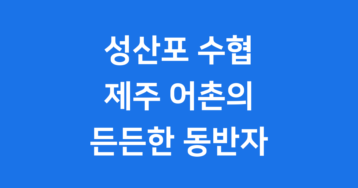 성산포 수협: 제주 어촌의 든든한 버팀목과 미래