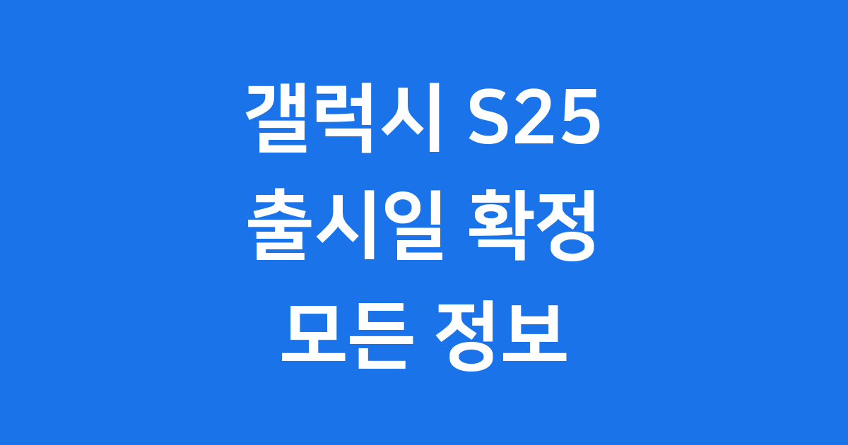갤럭시 S25 출시일 언제? 사전예약부터 스펙까지