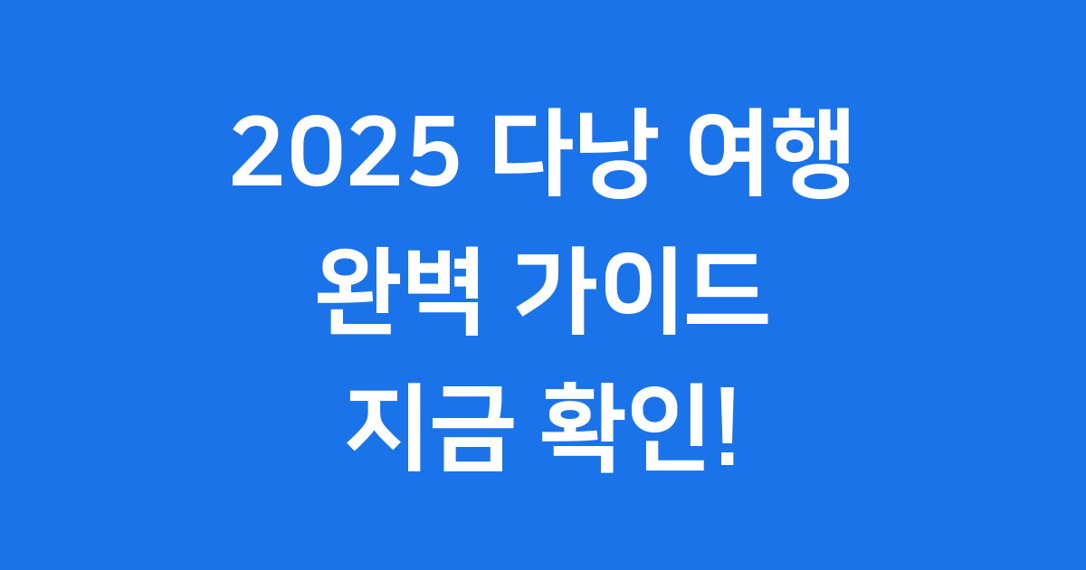 다낭 여행 2025년 완벽 가이드 코스 경비 준비물
