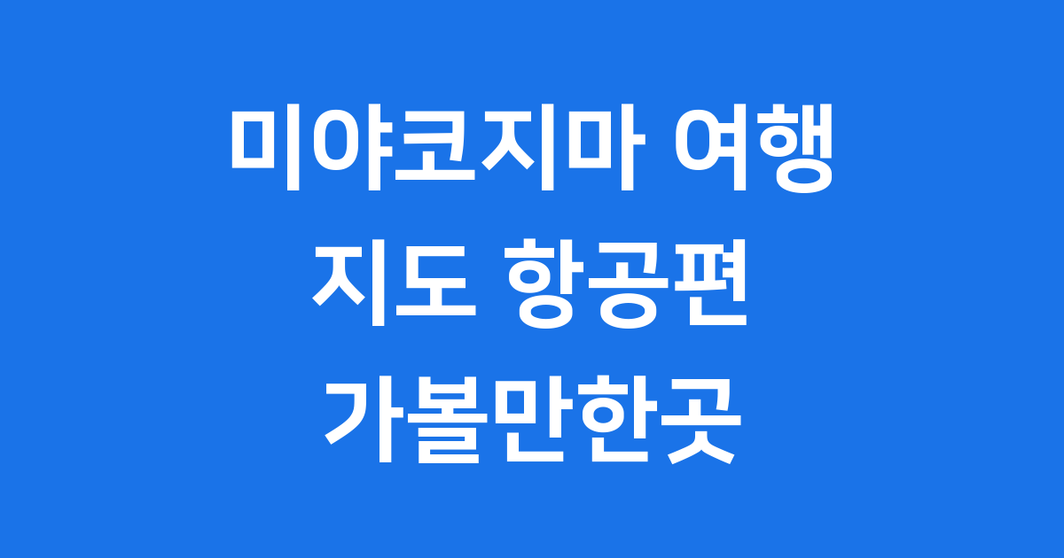 미야코지마 여행 지도 항공편 가볼만한곳