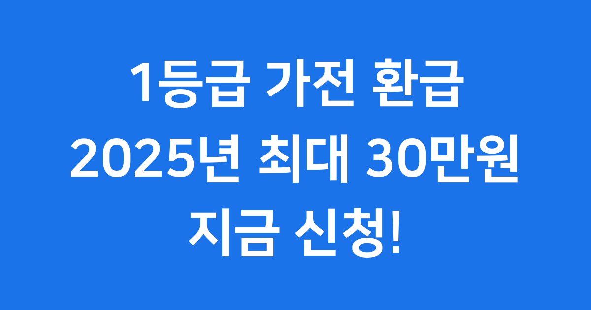 1등급 가전 환급 2025년 최대 30만 원 받는 법