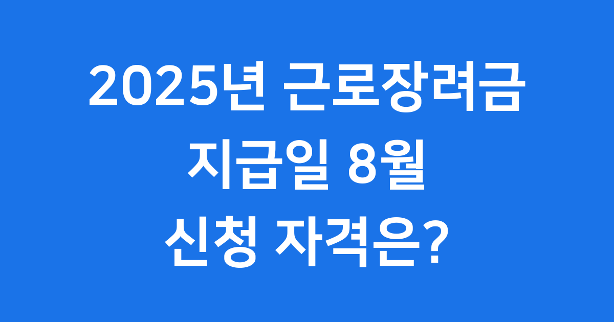 2025년 근로장려금 지급일 8월 신청자격 총정리