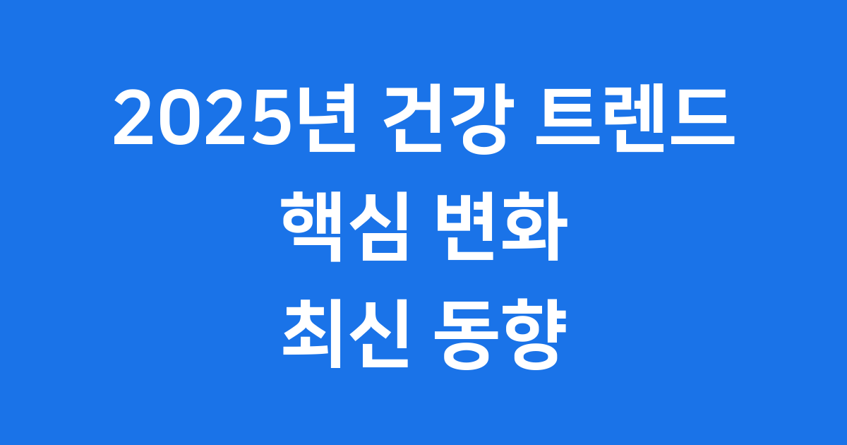 2025년 건강 트렌드 핵심 변화 최신 동향