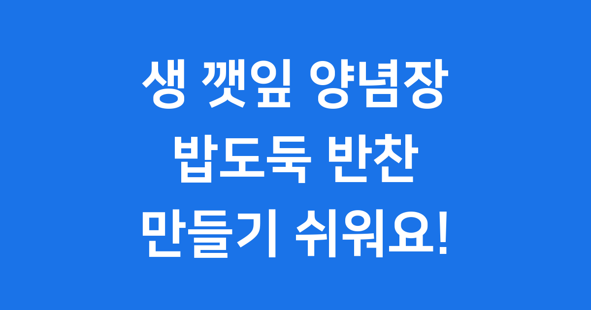 생 깻잎 양념장, 밥도둑 반찬의 비밀 레시피