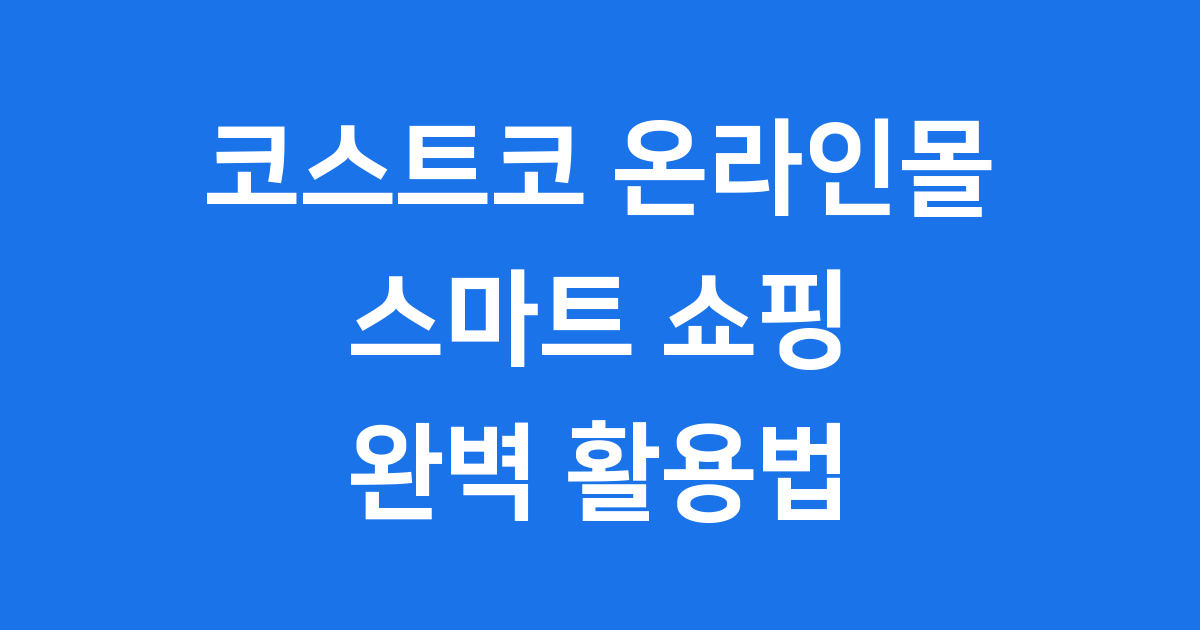 코스트코 온라인몰 2025년 스마트 쇼핑 방법